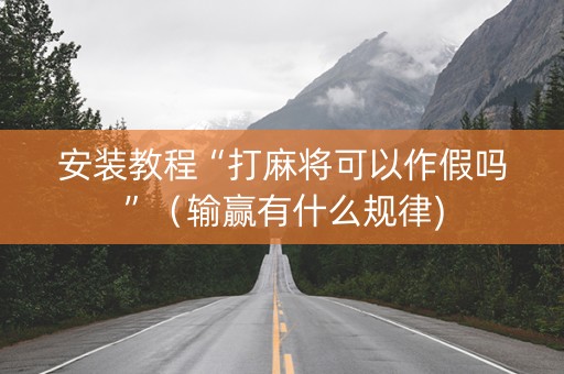 安装教程“打麻将可以作假吗”（输赢有什么规律)