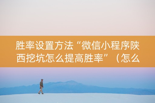 胜率设置方法“微信小程序陕西挖坑怎么提高胜率”（怎么能让牌好一点)