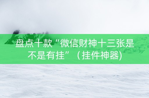 盘点十款“微信财神十三张是不是有挂”（挂件神器)