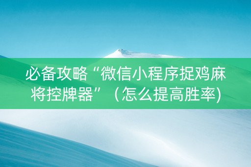 必备攻略“微信小程序捉鸡麻将控牌器”（怎么提高胜率)