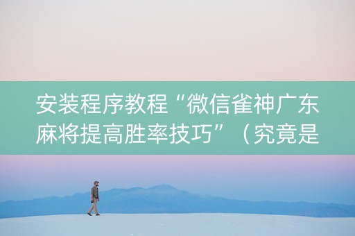 安装程序教程“微信雀神广东麻将提高胜率技巧”（究竟是不是有挂)