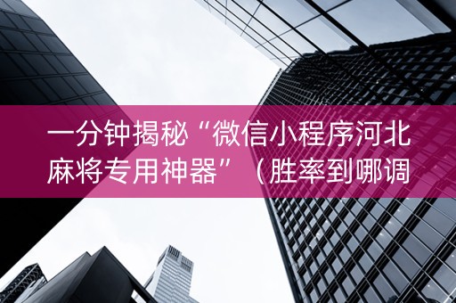 一分钟揭秘“微信小程序河北麻将专用神器”（胜率到哪调)