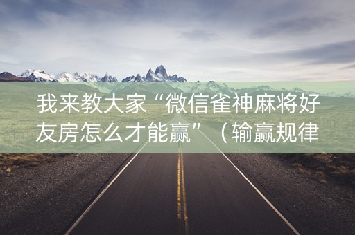 我来教大家“微信雀神麻将好友房怎么才能赢”（输赢规律)