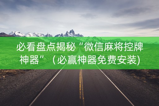 必看盘点揭秘“微信麻将控牌神器”（必赢神器免费安装)