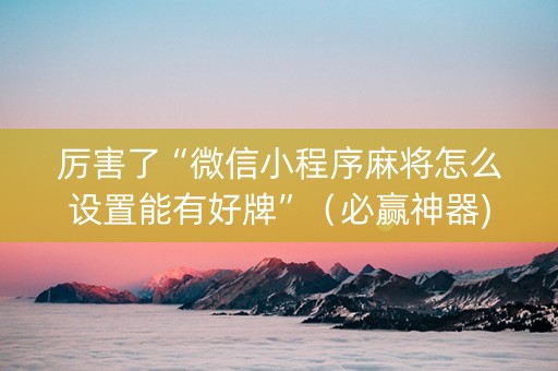 厉害了“微信小程序麻将怎么设置能有好牌”（必赢神器)