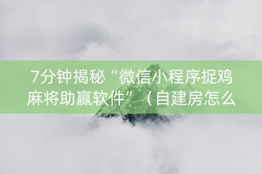 7分钟揭秘“微信小程序捉鸡麻将助赢软件”（自建房怎么赢)