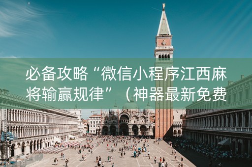 必备攻略“微信小程序江西麻将输赢规律”（神器最新免费)