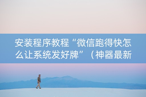 安装程序教程“微信跑得快怎么让系统发好牌”（神器最新免费)