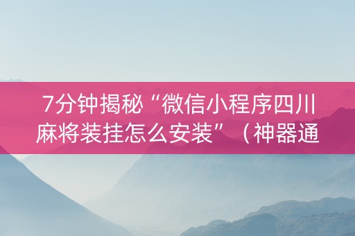 7分钟揭秘“微信小程序四川麻将装挂怎么安装”（神器通用版)