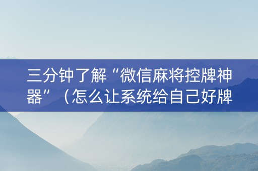 三分钟了解“微信麻将控牌神器”（怎么让系统给自己好牌)