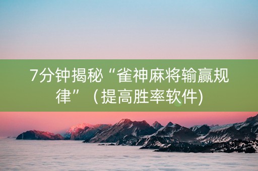 7分钟揭秘“雀神麻将输赢规律”（提高胜率软件)