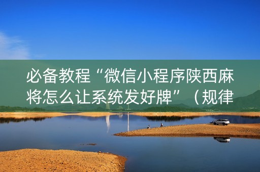 必备教程“微信小程序陕西麻将怎么让系统发好牌”（规律确实有挂)