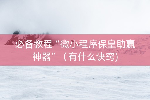 必备教程“微小程序保皇助赢神器”（有什么诀窍)