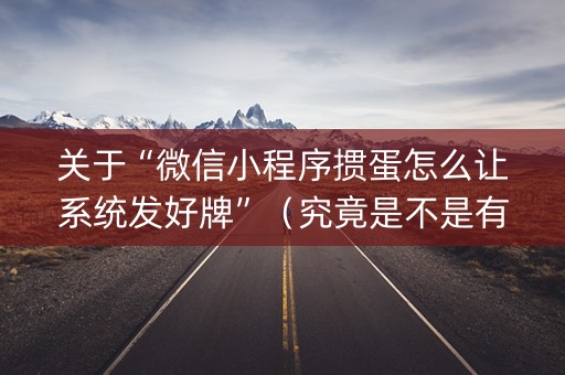 关于“微信小程序掼蛋怎么让系统发好牌”（究竟是不是有挂)