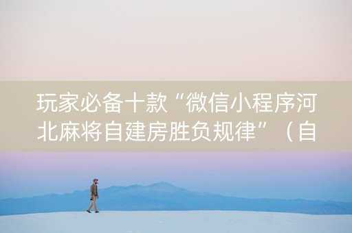 玩家必备十款“微信小程序河北麻将自建房胜负规律”（自建房怎么拿好牌)