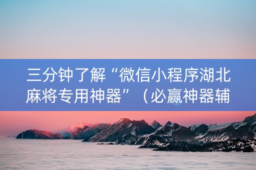 三分钟了解“微信小程序湖北麻将专用神器”（必赢神器辅助器)