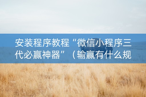 安装程序教程“微信小程序三代必赢神器”（输赢有什么规律)