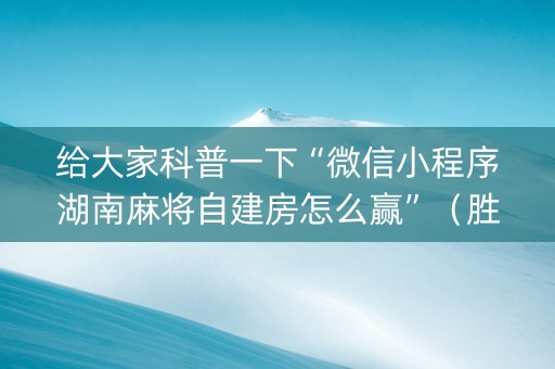 给大家科普一下“微信小程序湖南麻将自建房怎么赢”（胜率到哪调)