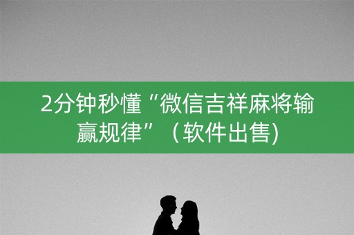 2分钟秒懂“微信吉祥麻将输赢规律”（软件出售)