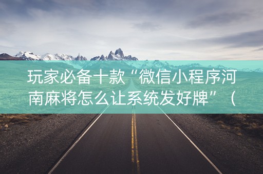 玩家必备十款“微信小程序河南麻将怎么让系统发好牌”（可以设置输赢吗)