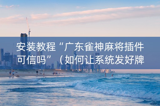 安装教程“广东雀神麻将插件可信吗”（如何让系统发好牌)