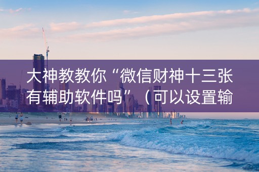 大神教教你“微信财神十三张有辅助软件吗”（可以设置输赢吗)