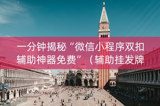 一分钟揭秘“微信小程序双扣辅助神器免费”（辅助挂发牌规律)