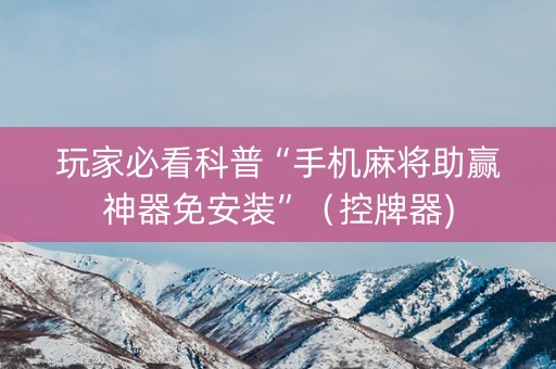 玩家必看科普“手机麻将助赢神器免安装”（控牌器)