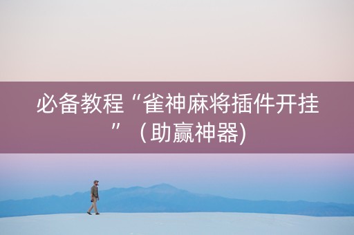 必备教程“雀神麻将插件开挂”（助赢神器)