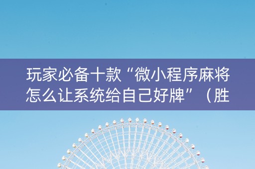 玩家必备十款“微小程序麻将怎么让系统给自己好牌”（胜负规律拿好牌)