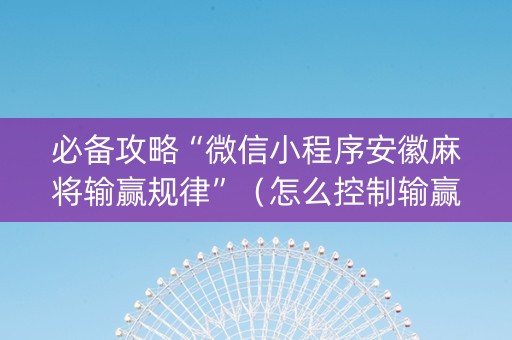 必备攻略“微信小程序安徽麻将输赢规律”（怎么控制输赢)