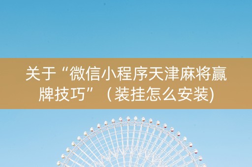 关于“微信小程序天津麻将赢牌技巧”（装挂怎么安装)