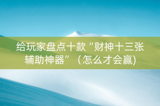给玩家盘点十款“财神十三张辅助神器”（怎么才会赢)