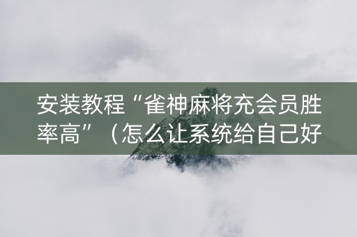 安装教程“雀神麻将充会员胜率高”（怎么让系统给自己好牌)