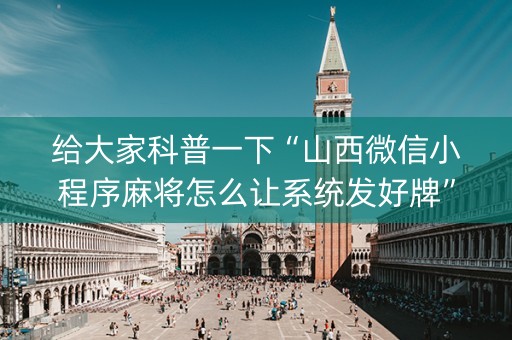 给大家科普一下“山西微信小程序麻将怎么让系统发好牌”（提高胜率软件)