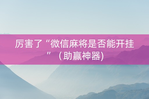 厉害了“微信麻将是否能开挂”（助赢神器)