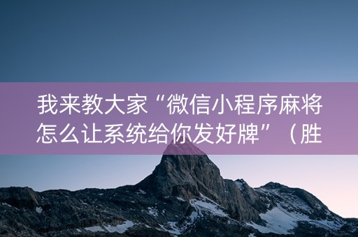 我来教大家“微信小程序麻将怎么让系统给你发好牌”（胜率到哪调)