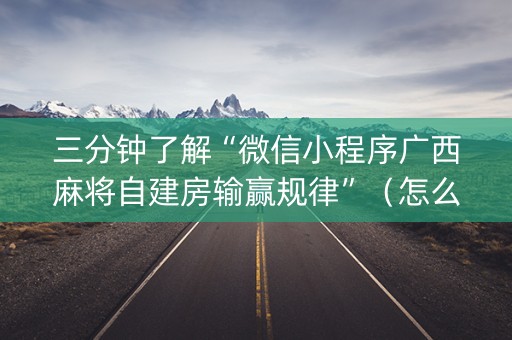 三分钟了解“微信小程序广西麻将自建房输赢规律”（怎么增加胜率)