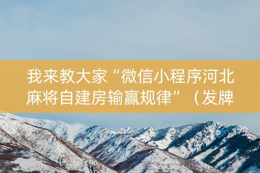 我来教大家“微信小程序河北麻将自建房输赢规律”（发牌有什么规律吗)