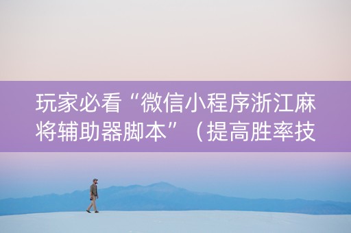 玩家必看“微信小程序浙江麻将辅助器脚本”（提高胜率技巧)