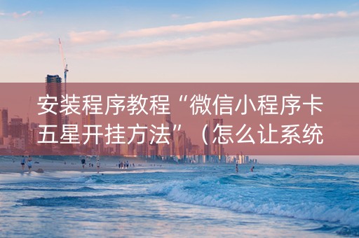 安装程序教程“微信小程序卡五星开挂方法”（怎么让系统给自己好牌)