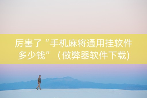 厉害了“手机麻将通用挂软件多少钱”（做弊器软件下载)