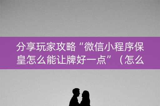 分享玩家攻略“微信小程序保皇怎么能让牌好一点”（怎么才会赢)