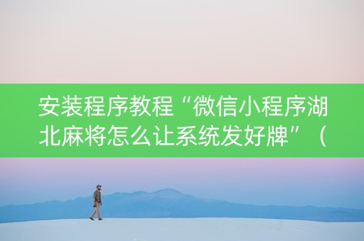 安装程序教程“微信小程序湖北麻将怎么让系统发好牌”（开挂辅助插件)