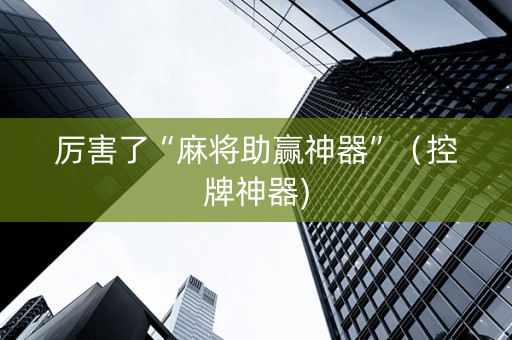 厉害了“麻将助赢神器”（控牌神器)