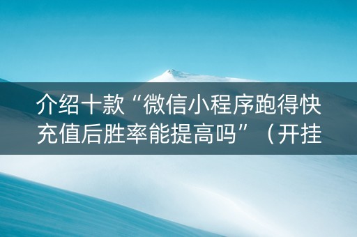 介绍十款“微信小程序跑得快充值后胜率能提高吗”（开挂辅助插件)