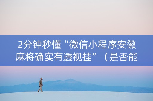 2分钟秒懂“微信小程序安徽麻将确实有透视挂”（是否能开挂)