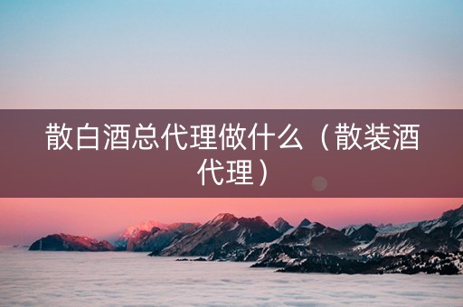 散白酒总代理做什么（散装酒代理）