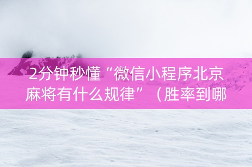 2分钟秒懂“微信小程序北京麻将有什么规律”（胜率到哪调)