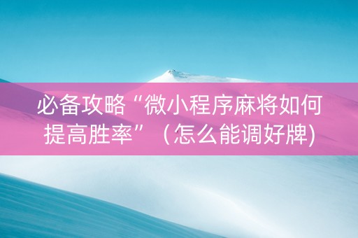 必备攻略“微小程序麻将如何提高胜率”（怎么能调好牌)
